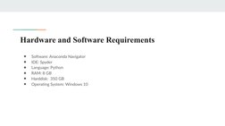 Hardware and Software Requirements
●
Software: Anaconda Navigator
●
IDE: Spyder
●
Language: Python
●
RAM: 8 GB
●
Harddisk:  3