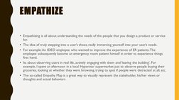 EMPATHIZE
• Empathizing is all about understanding the needs of the people that you design a product or service 
for. 
• The
