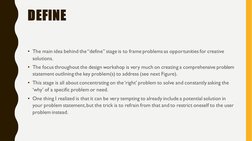 DEFINE
• The main idea behind the “define” stage is to frame problems as opportunities for creative 
solutions. 
• The focus