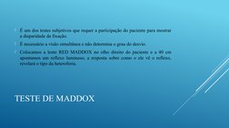 TESTE DE MADDOX

É um dos testes subjetivos que requer a participação do paciente para mostrar 
a disparidade da fixação.

