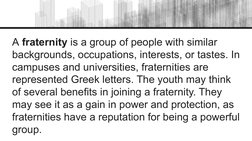 A fraternity is a group of people with similar 
backgrounds, occupations, interests, or tastes. In 
campuses and universities