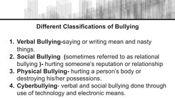 Different Classifications of Bullying
1. Verbal Bullying-saying or writing mean and nasty 
things.
2. Social Bullying  (somet