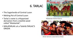 6. TARLAC
• The Sugarlandia of Central Luzon
• Melting Pot of Central Luzon
• Tarlac's name is a Hispanized 
derivation from