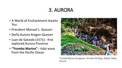 3. AURORA
• A World of Enchantment Awaits 
You
• President Manuel L. Quezon
• Doña Aurora Aragon Quezon
• Juan de Salcedo (15