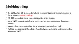 Multithreading
• The ability of an OS to support multiple, concurrent paths of execution within a 
single process - multithre