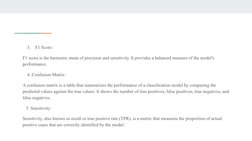 3.
F1 Score:
F1 score is the harmonic mean of precision and sensitivity. It provides a balanced measure of the model's 
p