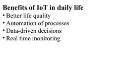 Benefits of IoT in daily life
• Better life quality
• Automation of processes
• Data-driven decisions
• Real time monitoring
