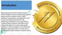 Introduction
•The International Patient Safety Goals 
(IPSG) chapter focuses on promoting specific 
improvements in patient s