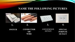 NAME THE FOLLOWING PICTURES
1.
2.
3.
4.
SWITCH
CONDUCTOR
OR
WIRE
CONVENIENCE
OUTLET
SPECIAL 
PORPUSE 
OUTLET
