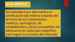 ALTA MEDICA
Se entenderá por alta médica la 
certificación del médico tratante del 
término de los tratamientos 
médicos, qui