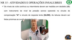 NR 15 - ATIVIDADES E OPERAÇÕES INSALUBRES
Os níveis de ruído contínuo ou intermitente devem ser medidos em decibéis (dB) 
co