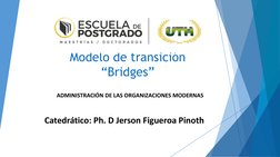Modelo de transición 
“Bridges”
ADMINISTRACIÓN DE LAS ORGANIZACIONES MODERNAS
Catedrático: Ph. D Jerson Figueroa Pinoth
