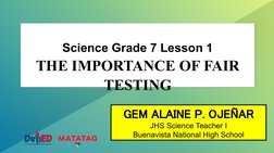 Science Grade 7 Lesson 1
THE IMPORTANCE OF FAIR 
TESTING
GEM ALAINE P. OJEÑAR
JHS Science Teacher I
Buenavista National High