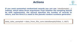 If you want somewhat randomized records you can use .takeSample(...)
instead, which takes three arguments: First whether the