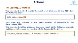 Actions 
The .count(...) method counts the number of elements in the RDD. Use
the following code:
The .count(...) method 
dat