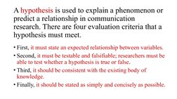 A hypothesis is used to explain a phenomenon or 
predict a relationship in communication 
research. There are four evaluation