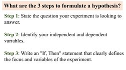 What are the 3 steps to formulate a hypothesis?
Step 1: State the question your experiment is looking to 
answer.
Step 2: Ide