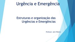 Urgência e Emergência
Professor: Janir Ribeiro 
Estruturas e organização das 
Urgências e Emergências 
