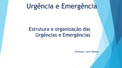 Urgência e Emergência
Professor: Janir Ribeiro 
Estrutura e organização das 
Urgências e Emergências 
