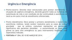 Urgência e Emergência
Pronto-socorro: Deverão estar estruturados para prestar atendimento a
situações de urgência emergência