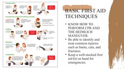 BASIC FIRST AID 
TECHNIQUES
• KNOW HOW TO 
PERFORM CPR AND 
THE HEIMLICH 
MANEUVER.
• Be able to identify and 
treat common i
