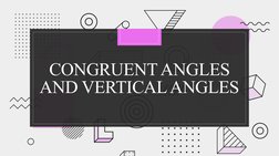 CONGRUENT ANGLES 
AND VERTICAL ANGLES
