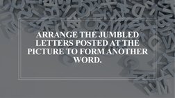 ARRANGE THE JUMBLED 
LETTERS POSTED AT THE 
PICTURE TO FORM ANOTHER 
WORD.
