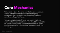 AJ&Smart  |  Workshopper Master
Core Mechanics
Whereas the Core Principles are like the subconscious, 
almost automatic part