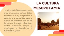 LA CULTURA
MESOPOTAMIA 
 la cultura de la Mesopotamia tuvo un
impacto internacional profundo al influir
en la escritura, la
