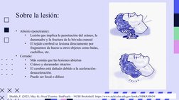 Sobre la lesión:
•
Abierto (penetrante):
•
Lesión que implica la penetración del cráneo, la 
duramadre y la fractura de la bó