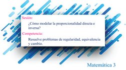 Sesión:
¿Cómo modelar la proporcionalidad directa e 
inversa?
Competencia:
Resuelve problemas de regularidad, equivalencia 
y