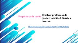 Propósito de la sesión Resolver problemas de 
proporcionalidad directa e 
inversa.
https://www.youtube.com/watch?v=Z4tPbyR7YW