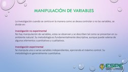 MANIPULACIÓN DE VARIABLES
La investigación cuando se centra en la manera como se desea controlar o no las variables, se 
divi