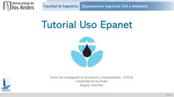 Slide 1
Tutorial Uso Epanet
Centro de Investigación en Acueductos y Alcantarillados - CIACUA 
Universidad de los Andes
Bogotá