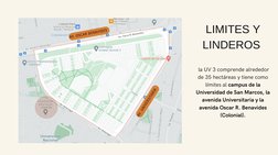 LIMITES Y
LINDEROS 
 la UV 3 comprende alrededor
de 35 hectáreas y tiene como
límites al campus de la
Universidad de San Marc