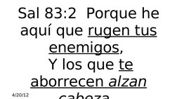  4/20/12
 
Sal 83:2  Porque he 
aquí que rugen tus 
enemigos, 
 Y los que te 
aborrecen alzan 
cabeza
