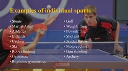 Examples of individual sports
• Stunts
• Martial Arts
• Athletics
• Billiards
• Cycling
• Ski
• Rope climbing
• Gymnasia
• Rh