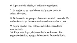 6. A pesar de la niebla, el avión despegó igual.
7. La mujer no se sentía bien. Así y todo, decidió 
asistir al evento.
8. De