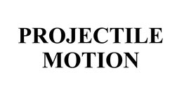 PROJECTILE
MOTION
