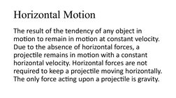 Horizontal Motion
The result of the tendency of any object in 
motion to remain in motion at constant velocity. 
Due to the a