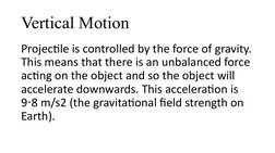 Vertical Motion
Projectile is controlled by the force of gravity. 
This means that there is an unbalanced force 
acting on th