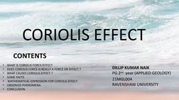 CORIOLIS EFFECT
DILLIP KUMAR NAIK
PG 2nd
   year (APPLIED GEOLOGY)
21MGL004
RAVENSHAW UNIVERSITY
CONTENTS
•
WHAT IS CORIOLIS