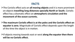 FACTS
The Coriolis effect acts on all moving objects and it is more prominent 
on objects travelling long distances speciall