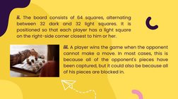 iii. A player wins the game when the opponent
cannot make a move. In most cases, this is
because all of the opponent's pieces