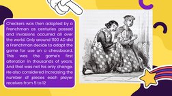 Checkers was then adapted by a
Frenchman as centuries passed
and invasions occurred all over
the world. Only around 1100 AD d