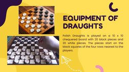 EQUIPMENT OF
DRAUGHTS
Polish Draughts is played on a 10 x 10
chequered board with 20 black pieces and
20 white pieces. The pi
