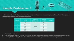 Sample Problem no. 1
A 45-m course, AB, on a level ground was placed by a surveyor for the purpose of determining his pace fa