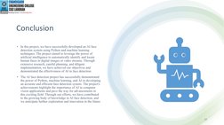Conclusion
• In this project, we have successfully developed an AI face 
detection system using Python and machine learning
