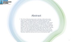 Abstract
• The AI Face Detection project aims to develop a robust and accurate 
system for automatically identifying and loca