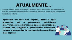 ATUALMENTE...
o campo da Psicologia das Emergências e dos Desastres estuda o comportamento
humano dentro de contextos como ca